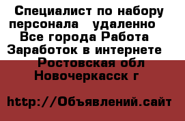 Специалист по набору персонала. (удаленно) - Все города Работа » Заработок в интернете   . Ростовская обл.,Новочеркасск г.